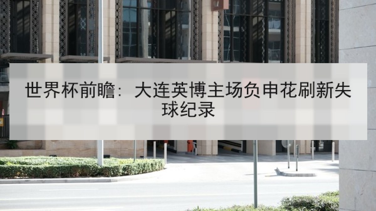 世界杯前瞻: 大连英博主场负申花刷新失球纪录