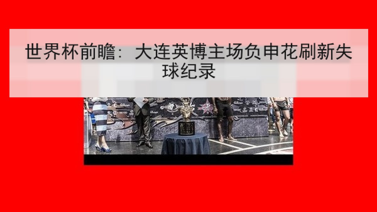 世界杯前瞻: 大连英博主场负申花刷新失球纪录