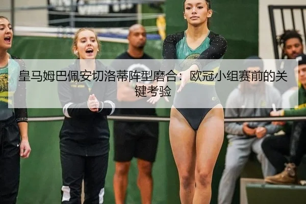 皇马姆巴佩安切洛蒂阵型磨合：欧冠小组赛前的关键考验