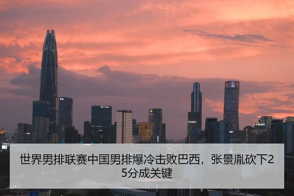 世界男排联赛中国男排爆冷击败巴西，张景胤砍下25分成关键