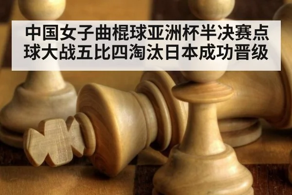 中国女子曲棍球亚洲杯半决赛点球大战五比四淘汰日本成功晋级