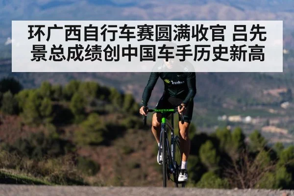环广西自行车赛圆满收官 吕先景总成绩创中国车手历史新高