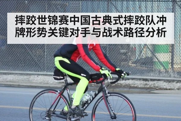 摔跤世锦赛中国古典式摔跤队冲牌形势关键对手与战术路径分析