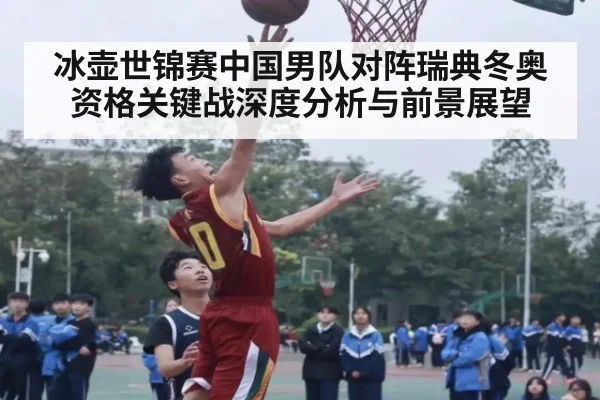 冰壶世锦赛中国男队对阵瑞典冬奥资格关键战深度分析与前景展望