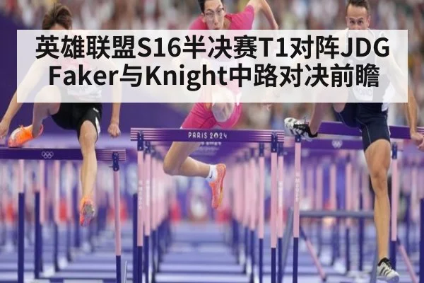 英雄联盟S16半决赛T1对阵JDG Faker与Knight中路对决前瞻